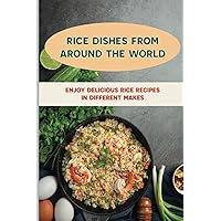 Rice Dishes From Around The World: Enjoy Delicious Rice Recipes In Different Makes: Foreign Rice Recipes