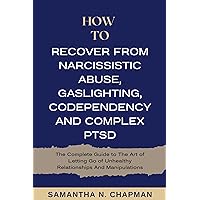 How to Recover from Narcissistic Abuse, Gaslighting, Codependency and Complex PTSD: The Complete Guide to the Art of Letting go Unhealthy Relationships and Manipulations (Intimate Ties Book 3) How to Recover from Narcissistic Abuse, Gaslighting, Codependency and Complex PTSD: The Complete Guide to the Art of Letting go Unhealthy Relationships and Manipulations (Intimate Ties Book 3) Kindle Hardcover Paperback