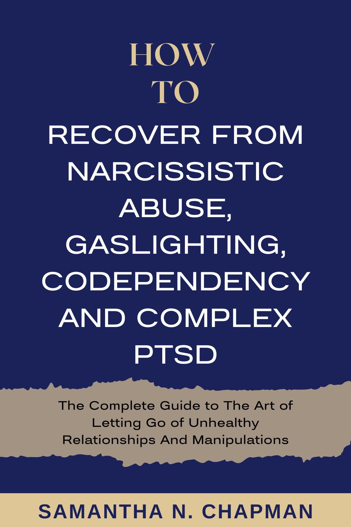 How to Recover from Narcissistic Abuse, Gaslighting, Codependency and Complex PTSD: The Complete Guide to the Art of Letting go Unhealthy Relationships and Manipulations (Intimate Ties Book 3)