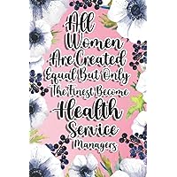 All Women Are Created Equal But Only The Finest Become Health Service Managers: Health Service Managers Gift For Birthday, Christmas..., 6×9, Lined Notebook Journal