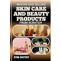 MAKING AND SELLING SKINCARE AND BEAUTY PRODUCTS FROM SCRATCH: The Entrepreneur's Handbook: The Art Of Building A Beauty Empire From The Ground Up MAKING AND SELLING SKINCARE AND BEAUTY PRODUCTS FROM SCRATCH: The Entrepreneur's Handbook: The Art Of Building A Beauty Empire From The Ground Up Kindle Paperback