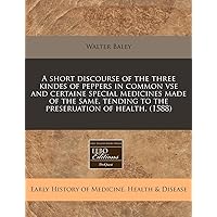 A short discourse of the three kindes of peppers in common vse and certaine special medicines made of the same, tending to the preseruation of health. (1588)