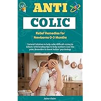 Anti Colic Relief Remedies for Newborns 0-3 Months: Natural Solution to help calm difficult crying in infants with healing tips to help mothers ease the pain: Remedies to boost babies' psychology Anti Colic Relief Remedies for Newborns 0-3 Months: Natural Solution to help calm difficult crying in infants with healing tips to help mothers ease the pain: Remedies to boost babies' psychology Kindle Paperback