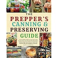 The Prepper’s Canning & Preserving Guide: The Complete Guide to Long-Term Food Preservation, Easy Recipes for Dehydration, Pickling, Water and Pressure Preserving. The Prepper’s Canning & Preserving Guide: The Complete Guide to Long-Term Food Preservation, Easy Recipes for Dehydration, Pickling, Water and Pressure Preserving. Kindle Paperback