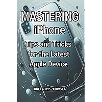 MASTERING iPhone: Tips and Tricks for the Latest Apple Device: Maximize Your Smartphone's Potential: Essential User Guide with Expert Advice on Getting the Most Out of Your iPhone's Features MASTERING iPhone: Tips and Tricks for the Latest Apple Device: Maximize Your Smartphone's Potential: Essential User Guide with Expert Advice on Getting the Most Out of Your iPhone's Features Kindle Paperback