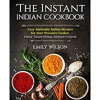The Instant Indian Cookbook: Easy Authentic Indian Recipes for Your Pressure Cooker. Enjoy Traditional Indian Cuisine