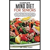 COMPLETE MIND DIET FOR SENIORS: Achieving Optimal Mental and Emotional Wellness in Your Older Years Knowing What to Eat and Avoid to Prevent ... and Cognitive Decline From The Mind Diet. COMPLETE MIND DIET FOR SENIORS: Achieving Optimal Mental and Emotional Wellness in Your Older Years Knowing What to Eat and Avoid to Prevent ... and Cognitive Decline From The Mind Diet. Paperback Kindle