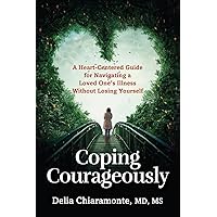 Coping Courageously: A Heart-Centered Guide for Navigating a Loved One’s Illness Without Losing Yourself Coping Courageously: A Heart-Centered Guide for Navigating a Loved One’s Illness Without Losing Yourself Paperback Kindle