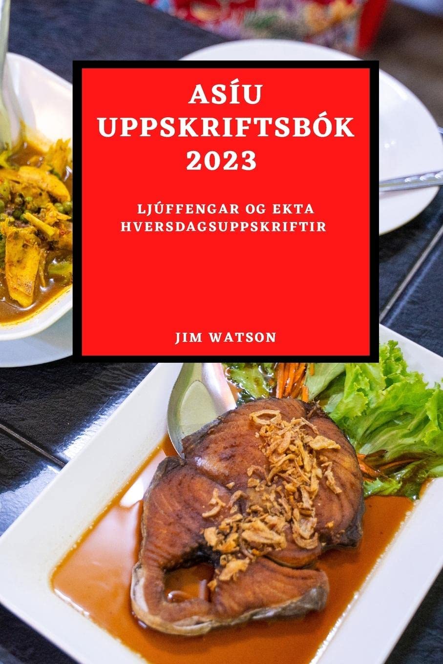 Asíu Uppskriftsbók 2023: Ljúffengar Og Ekta Hversdagsuppskriftir (Icelandic Edition)