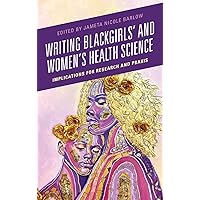 Writing Blackgirls' and Women's Health Science: Implications for Research and Praxis Writing Blackgirls' and Women's Health Science: Implications for Research and Praxis Hardcover Kindle