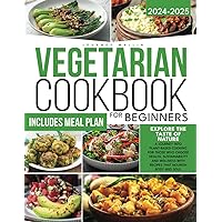 VEGETARIAN COOKBOOK FOR BEGINNERS: Explore the Taste of Nature | A Journey into Plant-Based Cooking for Those Who Choose Health, Sustainability and Wellness With Recipes That Nourish Body and Soul