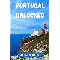 Portugal Unlocked: Your Ultimate Travel Guide, Packed with Insider Tips, Hidden Gems and Local Secrets for an Enriching and Unforgettable Journey through the Heart of the Lusitanian Peninsula Portugal Unlocked: Your Ultimate Travel Guide, Packed with Insider Tips, Hidden Gems and Local Secrets for an Enriching and Unforgettable Journey through the Heart of the Lusitanian Peninsula Paperback Kindle