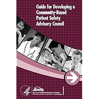 Guide for Developing a Community-Based Patient Safety Advisory Council Guide for Developing a Community-Based Patient Safety Advisory Council Paperback