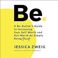 Be: A No-Bullsh*t Guide to Increasing Your Self Worth and Net Worth by Simply Being Yourself Be: A No-Bullsh*t Guide to Increasing Your Self Worth and Net Worth by Simply Being Yourself Audible Audiobook Paperback Kindle Hardcover