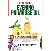 USING EVENING PRIMROSE OIL FOR BEGINNERS: Complete Guide To EPO Health Benefits Such As Eczema, Breast Pain, Rheumatoid Arthritis, Inflammation, Dosage, Risk And Much More USING EVENING PRIMROSE OIL FOR BEGINNERS: Complete Guide To EPO Health Benefits Such As Eczema, Breast Pain, Rheumatoid Arthritis, Inflammation, Dosage, Risk And Much More Kindle Paperback