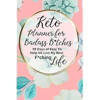 Keto Planner for Badass B*tches: A 90 Day Sweary Funny Low Carb Ketogenic Food Tracker Diet Journal and Exercise Activity Tracker Notebook Floral Design