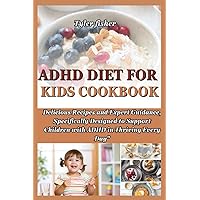 ADHD DIET FOR KIDS COOKBOOK: Delicious Recipes and Expert Guidance, Specifically Designed to Support Children with ADHD in Thriving Every Day