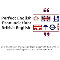 Perfect English Pronunciation: British English - Learn English pronunciation from a native British speaker to take your accent to the next level