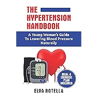 The Hypertension Handbook: A Young Woman's Guide to Lowering Blood Pressure Naturally The Hypertension Handbook: A Young Woman's Guide to Lowering Blood Pressure Naturally Kindle Hardcover Paperback