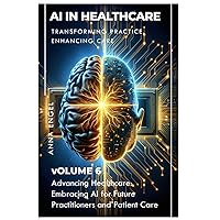 AI in Healthcare Transforming Practice, Enhancing Care: Volume 6: Advancing Healthcare - Embracing AI for Future Practitioners and Patient Care AI in Healthcare Transforming Practice, Enhancing Care: Volume 6: Advancing Healthcare - Embracing AI for Future Practitioners and Patient Care Paperback Kindle
