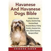 Havanese And Havanese Dogs Bible: Includes Havanese Puppies, Havanese Dogs, Havanese Breed, Havanese Rescue, Finding Breeders, Havanese Care, Mixes, Bichon Havanese, Havapoo and More!