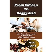 FROM KITCHEN TO DOGGY DISH: Guide to Nutritious dog meal preparation and treat recipes for the well being of canine companion.
