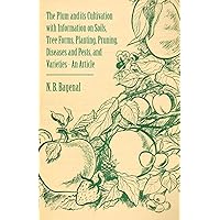 The Plum and Its Cultivation with Information on Soils, Tree Forms, Planting, Pruning, Diseases and Pests, and Varieties - An Article The Plum and Its Cultivation with Information on Soils, Tree Forms, Planting, Pruning, Diseases and Pests, and Varieties - An Article Kindle Paperback