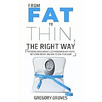 FROM FAT TO THIN, THE RIGHT WAY: The science-based weight loss program on why you’re not losing weight, and how to lose it for good! (Weight loss, wellness, and nutrition books) FROM FAT TO THIN, THE RIGHT WAY: The science-based weight loss program on why you’re not losing weight, and how to lose it for good! (Weight loss, wellness, and nutrition books) Kindle