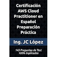 Certificación AWS Cloud Practitioner en Español Preparación Práctica: 143 Preguntas de Test 100% Explicadas (Spanish Edition)