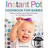 Instant Pot Cookbook for Babies: Delicious and Nutritious Instant Pot Recipes For Your Baby and Toddler