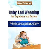 Baby-Led Weaning for Beginners and Beyond: The Complete Guide to Starting Solids, Meal Planning, and Promoting Healthy Eating Habits for Life Baby-Led Weaning for Beginners and Beyond: The Complete Guide to Starting Solids, Meal Planning, and Promoting Healthy Eating Habits for Life Kindle Paperback
