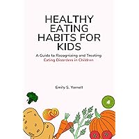 Healthy Eating Habits for Kids: A Guide to Recognizing and Treating Eating Disorders in Children Healthy Eating Habits for Kids: A Guide to Recognizing and Treating Eating Disorders in Children Kindle Paperback