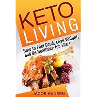 Keto Living: How to Feel Good, Lose Weight, and Be Healthier for Life! (Health, Dieting, Low Carb, Atkins, Weight Loss, Belly Fat, Blood Sugar, Ketogenic, Keto Recipies) Keto Living: How to Feel Good, Lose Weight, and Be Healthier for Life! (Health, Dieting, Low Carb, Atkins, Weight Loss, Belly Fat, Blood Sugar, Ketogenic, Keto Recipies) Kindle