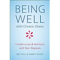 Being Well with Chronic Illness: A Guide to Joy & Resilience with Your Diagnosis Being Well with Chronic Illness: A Guide to Joy & Resilience with Your Diagnosis Paperback Kindle