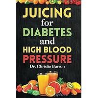 Juicing for Diabetes and High Blood Pressure: Lower Blood-Sugar and Regulate Risen HBP Fruit Juice Cookbook for Beginners, Newly Diagnosed, and Seniors Juicing for Diabetes and High Blood Pressure: Lower Blood-Sugar and Regulate Risen HBP Fruit Juice Cookbook for Beginners, Newly Diagnosed, and Seniors Paperback Kindle