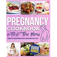 PREGNANCY COOKBOOK FOR FIRST TIME MOMS: Trimester Transformation with Nourishing Baby Bites: Unlocking Motherhood Magic, Blooming Belly Delights, Prenatal Plate Perfection, and Growing with Glow