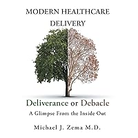 Modern Healthcare Delivery, Deliverance or Debacle: A Glimpse From the Inside Out Modern Healthcare Delivery, Deliverance or Debacle: A Glimpse From the Inside Out Hardcover Kindle