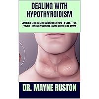 DEALING WITH HYPOTHYROIDISM: Complete Step By Step Guidelines On How To Cope, Treat, Prevent, Healing Procedures, Useful Advice Tips &More DEALING WITH HYPOTHYROIDISM: Complete Step By Step Guidelines On How To Cope, Treat, Prevent, Healing Procedures, Useful Advice Tips &More Kindle Paperback