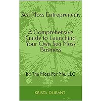 Sea Moss Entrepreneur: A Comprehensive Guide to Launching Your Own Sea Moss Business