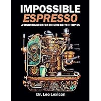 Impossible Espresso: A Coloring Book for Diehard Coffee Hounds: Featuring Scenes from the World's Most Iconic Coffeehouses + Outrageous and Impractical Espresso Machine Designs