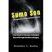 Sumo Son The Legendary Journey of Taro Akebono: From Hawaii to Yokozuna, A Champion Story of Strength Sacrifice and Legacy Sumo Son The Legendary Journey of Taro Akebono: From Hawaii to Yokozuna, A Champion Story of Strength Sacrifice and Legacy Kindle Paperback