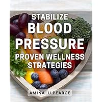 Stabilize Blood Pressure: Proven Wellness Strategies: Optimize Your Health with Simple and Effective Blood Pressure Control Techniques