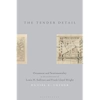 The Tender Detail: Ornament and Sentimentality in the Architecture of Louis H. Sullivan and Frank Lloyd Wright The Tender Detail: Ornament and Sentimentality in the Architecture of Louis H. Sullivan and Frank Lloyd Wright Kindle Hardcover Paperback