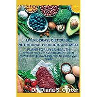 LIVER DISEASE DIET GUIDE: NUTRITIONAL PRODUCTS AND MEAL PLANS FOR LIVER HEALTH: Revitalize Your Liver: A Comprehensive Guide to Nutritional Products and Meal Plans for Optimal Liver Health LIVER DISEASE DIET GUIDE: NUTRITIONAL PRODUCTS AND MEAL PLANS FOR LIVER HEALTH: Revitalize Your Liver: A Comprehensive Guide to Nutritional Products and Meal Plans for Optimal Liver Health Paperback Kindle