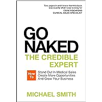 Go Naked: The Credible Expert: How to Stand Out In Medical Sales, Create More Opportunities, And Grow Your Business Go Naked: The Credible Expert: How to Stand Out In Medical Sales, Create More Opportunities, And Grow Your Business Kindle Paperback