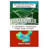 CHINA UNVEILED: A JOURNEY THROUGH TIME AND CITIES CHINA UNVEILED: A JOURNEY THROUGH TIME AND CITIES Kindle Paperback