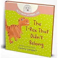 The T-Rex that Didn't Belong: A Children's Book About Belonging for Kids Ages 4-8 (Tales From Grandpa Joe 1) The T-Rex that Didn't Belong: A Children's Book About Belonging for Kids Ages 4-8 (Tales From Grandpa Joe 1) Kindle Hardcover Paperback