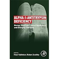 Alpha-1-antitrypsin Deficiency: Biology, Diagnosis, Clinical Significance, and Emerging Therapies Alpha-1-antitrypsin Deficiency: Biology, Diagnosis, Clinical Significance, and Emerging Therapies Kindle Paperback