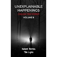 Unexplainable Happenings: Chilling True Stories, Volume 8 Unexplainable Happenings: Chilling True Stories, Volume 8 Kindle Paperback