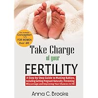 Take Charge of Your Fertility: A Step by Step Guide to Making Babies, Including Getting Pregnant Naturally, Preventing Miscarriage and Improving Your Chances in IVF Take Charge of Your Fertility: A Step by Step Guide to Making Babies, Including Getting Pregnant Naturally, Preventing Miscarriage and Improving Your Chances in IVF Kindle